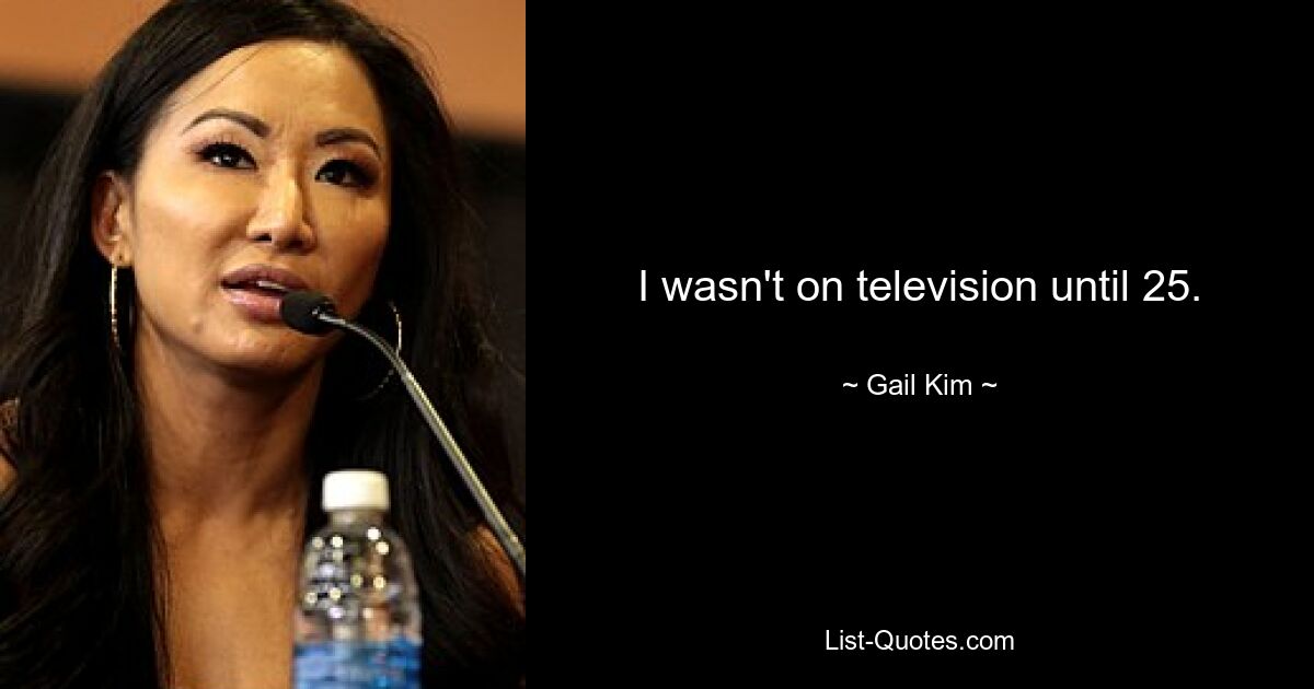 I wasn't on television until 25. — © Gail Kim