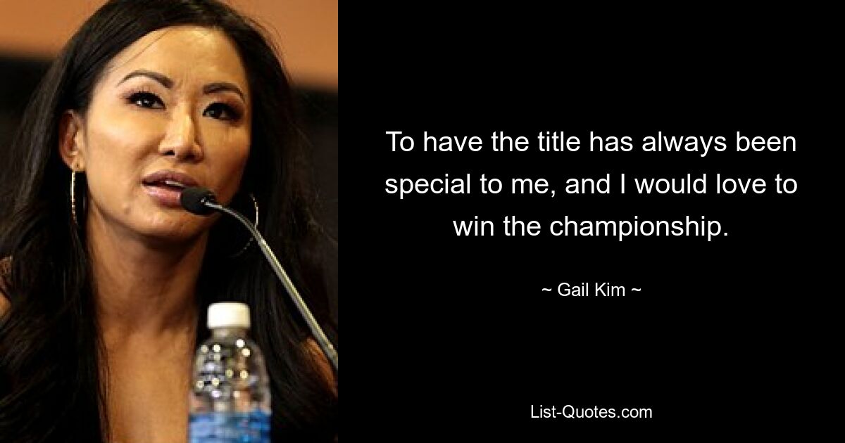 To have the title has always been special to me, and I would love to win the championship. — © Gail Kim