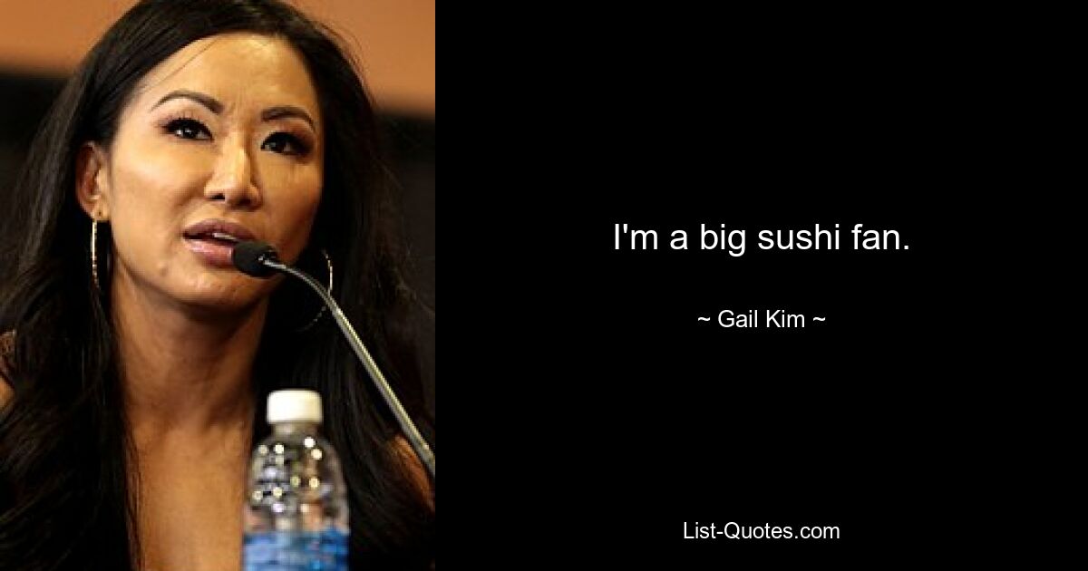 I'm a big sushi fan. — © Gail Kim