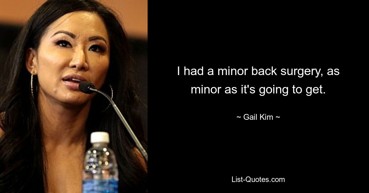 I had a minor back surgery, as minor as it's going to get. — © Gail Kim