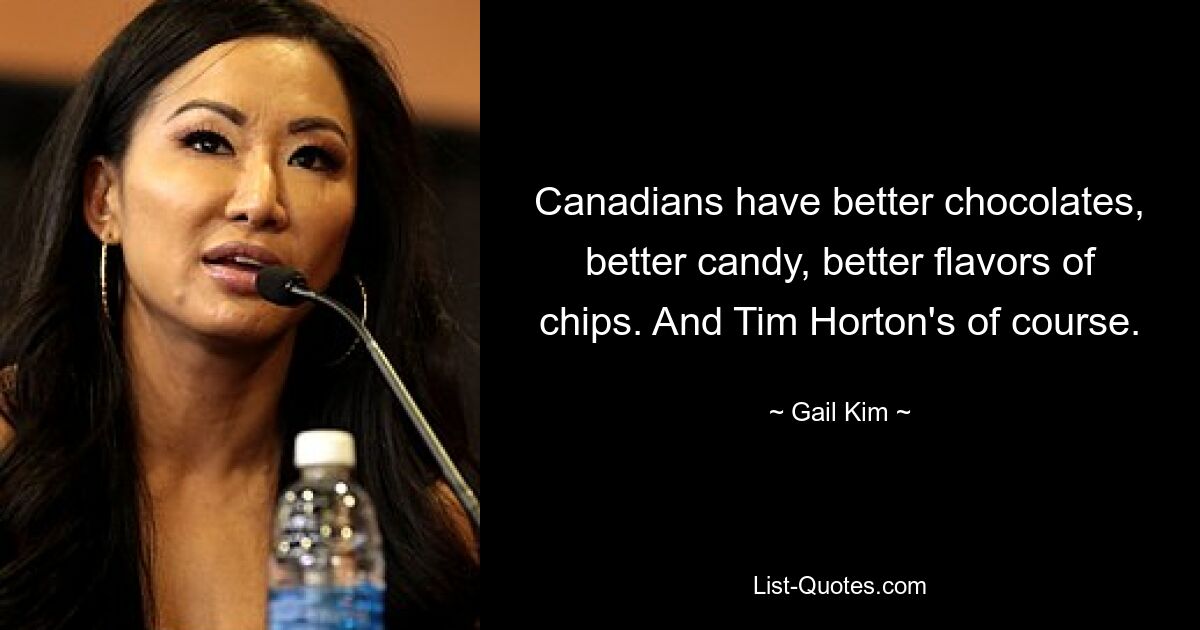 Canadians have better chocolates, better candy, better flavors of chips. And Tim Horton's of course. — © Gail Kim