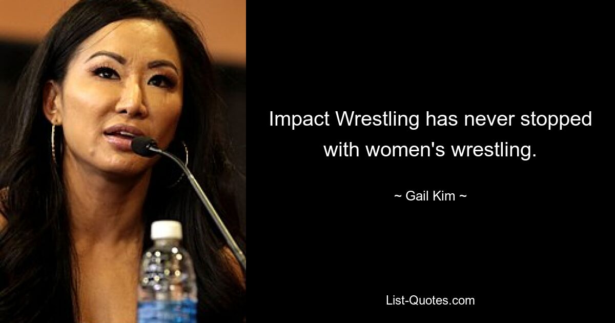 Impact Wrestling has never stopped with women's wrestling. — © Gail Kim