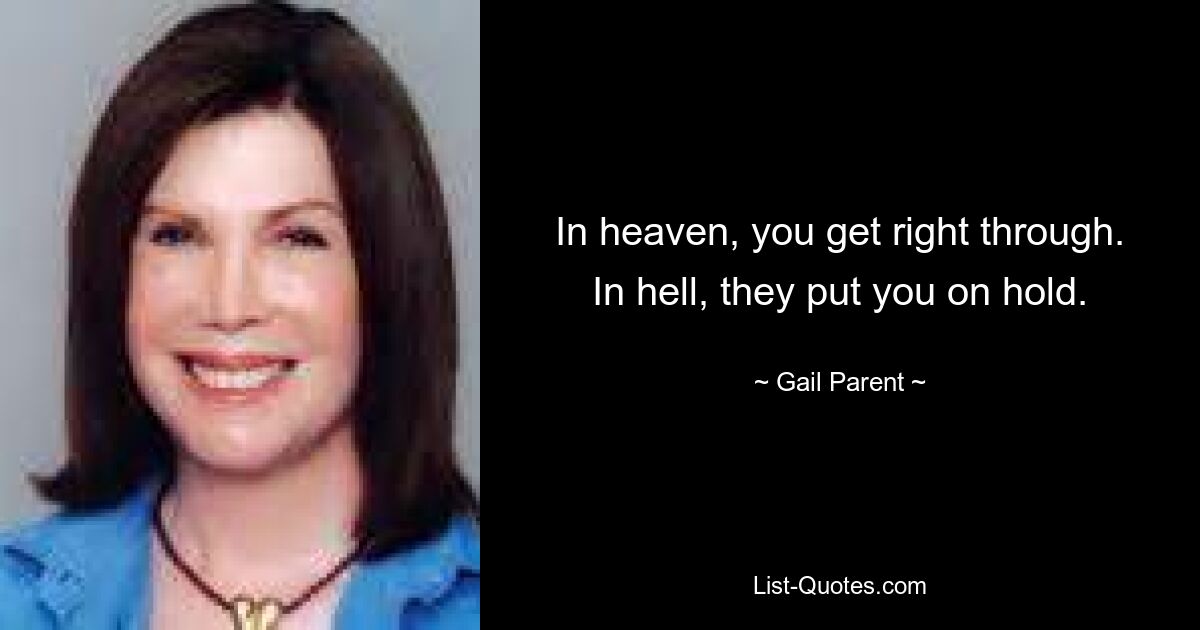 In heaven, you get right through. In hell, they put you on hold. — © Gail Parent