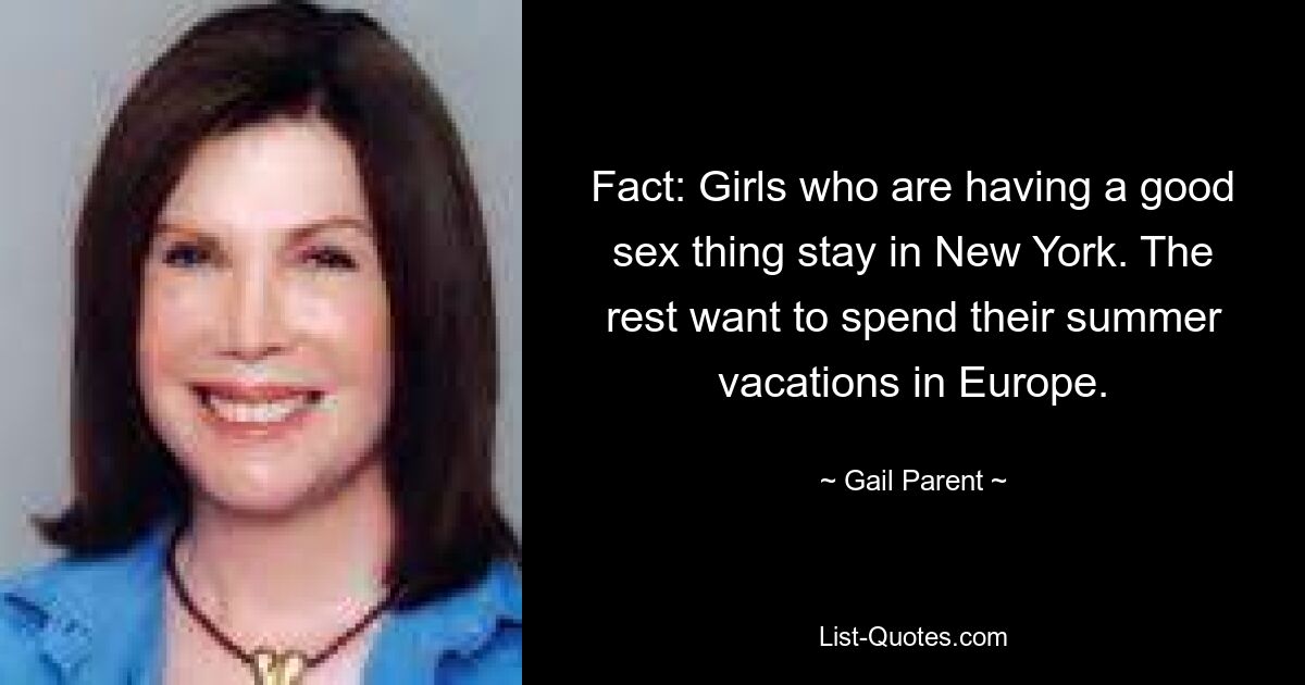 Fact: Girls who are having a good sex thing stay in New York. The rest want to spend their summer vacations in Europe. — © Gail Parent