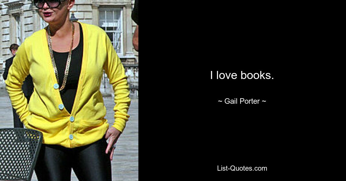 I love books. — © Gail Porter