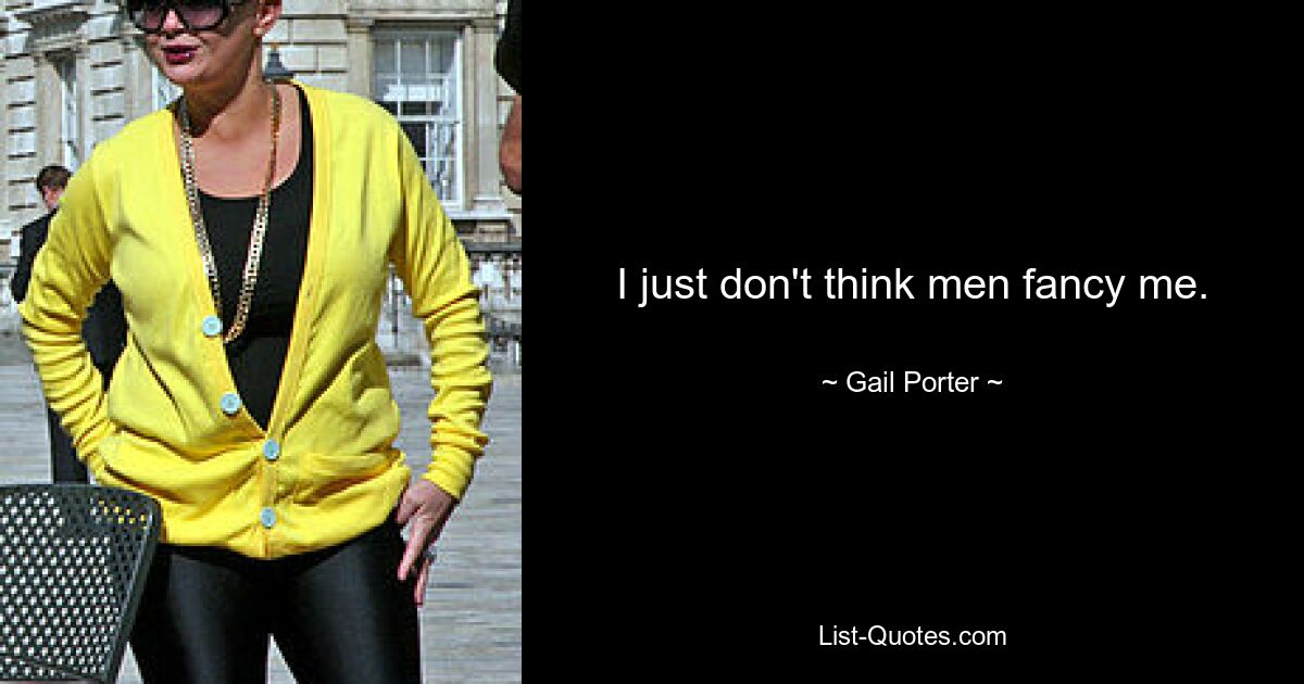 I just don't think men fancy me. — © Gail Porter