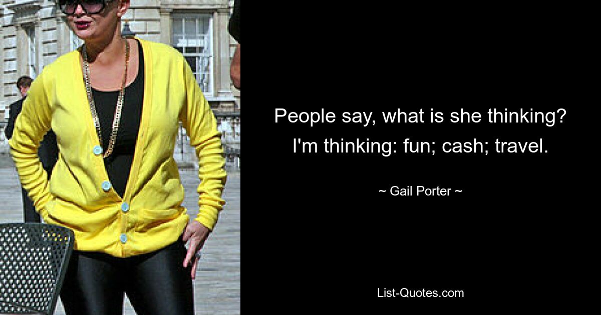 People say, what is she thinking? I'm thinking: fun; cash; travel. — © Gail Porter