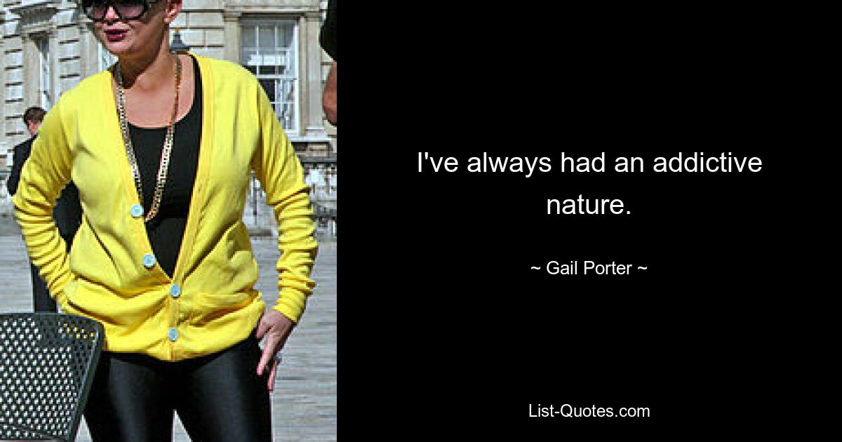 I've always had an addictive nature. — © Gail Porter