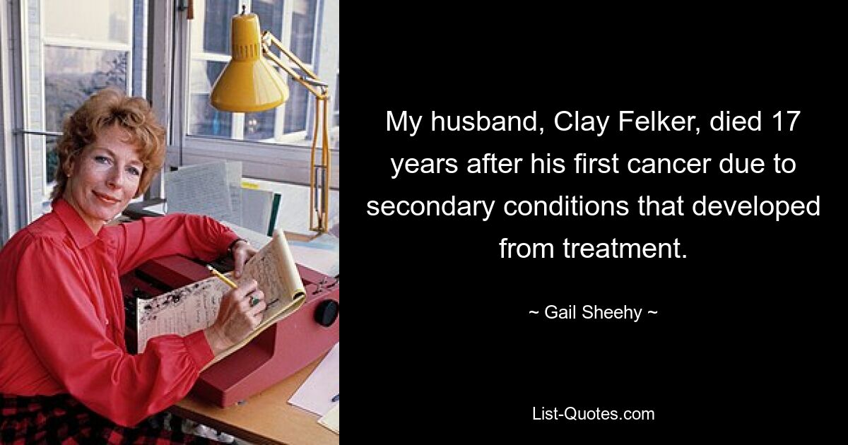 My husband, Clay Felker, died 17 years after his first cancer due to secondary conditions that developed from treatment. — © Gail Sheehy