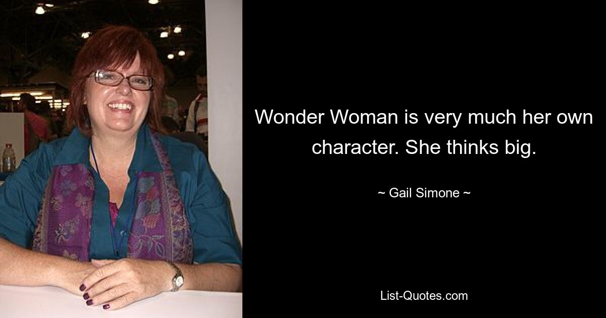 Wonder Woman is very much her own character. She thinks big. — © Gail Simone