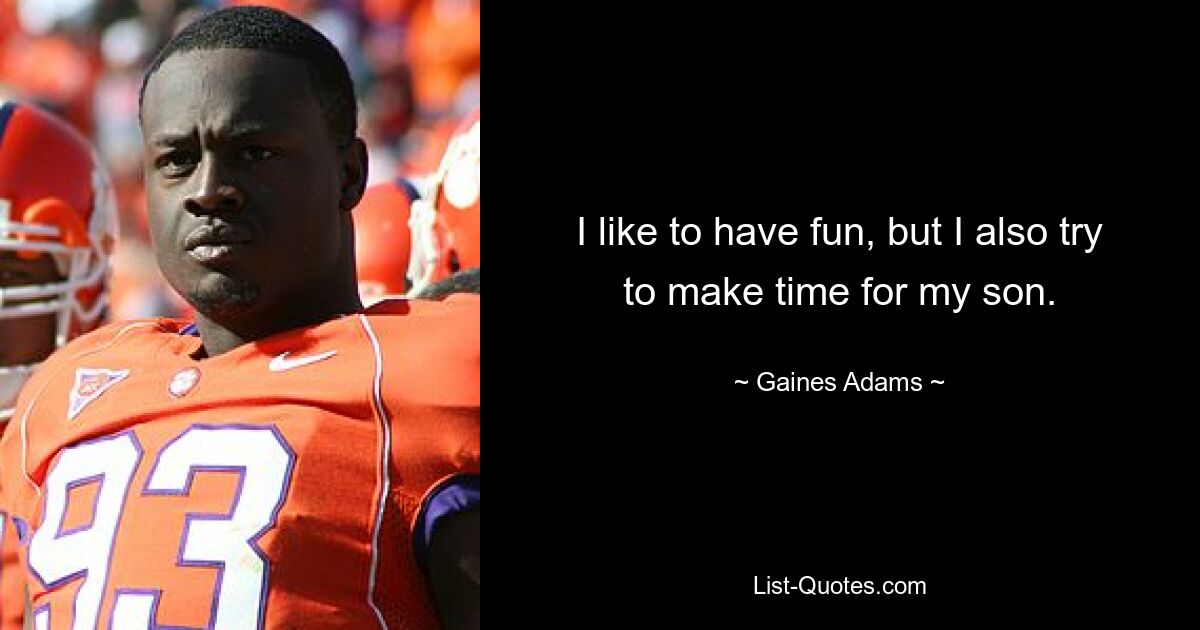 I like to have fun, but I also try to make time for my son. — © Gaines Adams