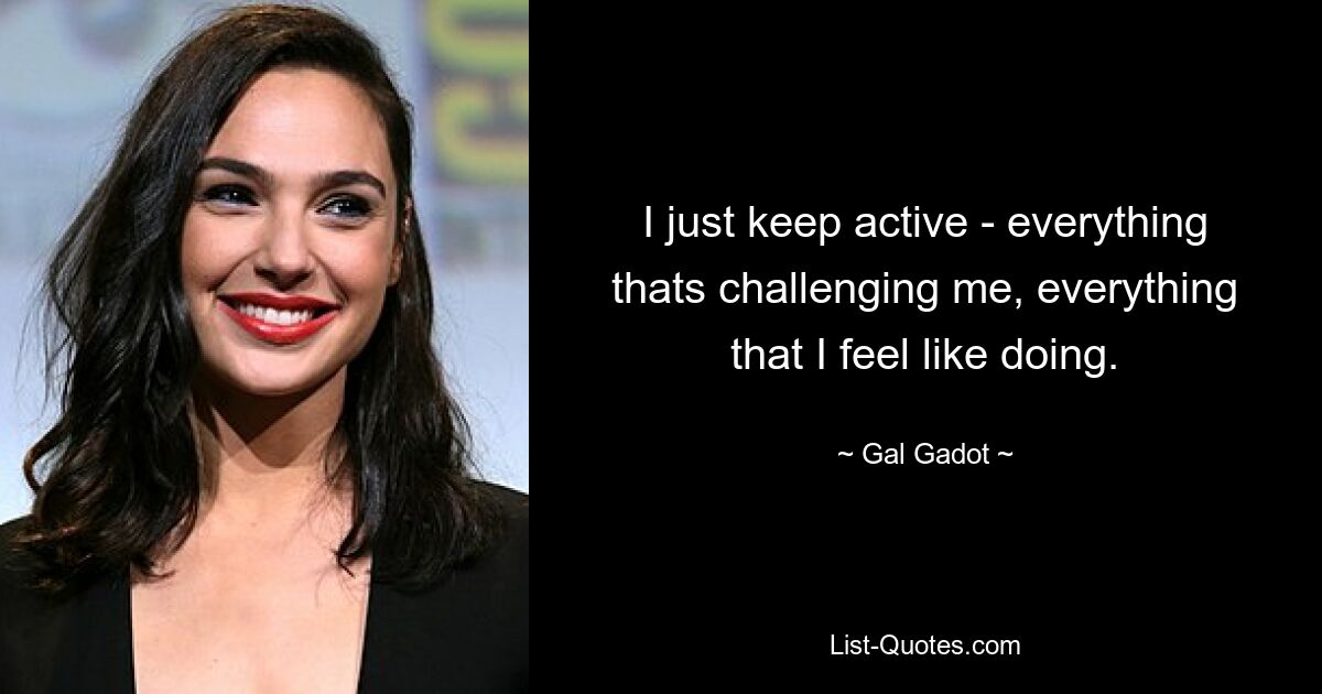 Ich bleibe einfach aktiv – bei allem, was mich herausfordert, bei allem, worauf ich Lust habe. — © Gal Gadot 