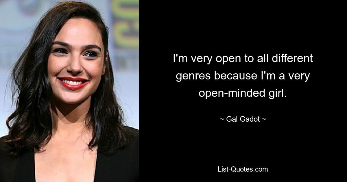 I'm very open to all different genres because I'm a very open-minded girl. — © Gal Gadot