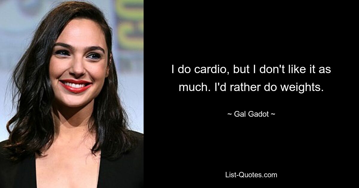 I do cardio, but I don't like it as much. I'd rather do weights. — © Gal Gadot