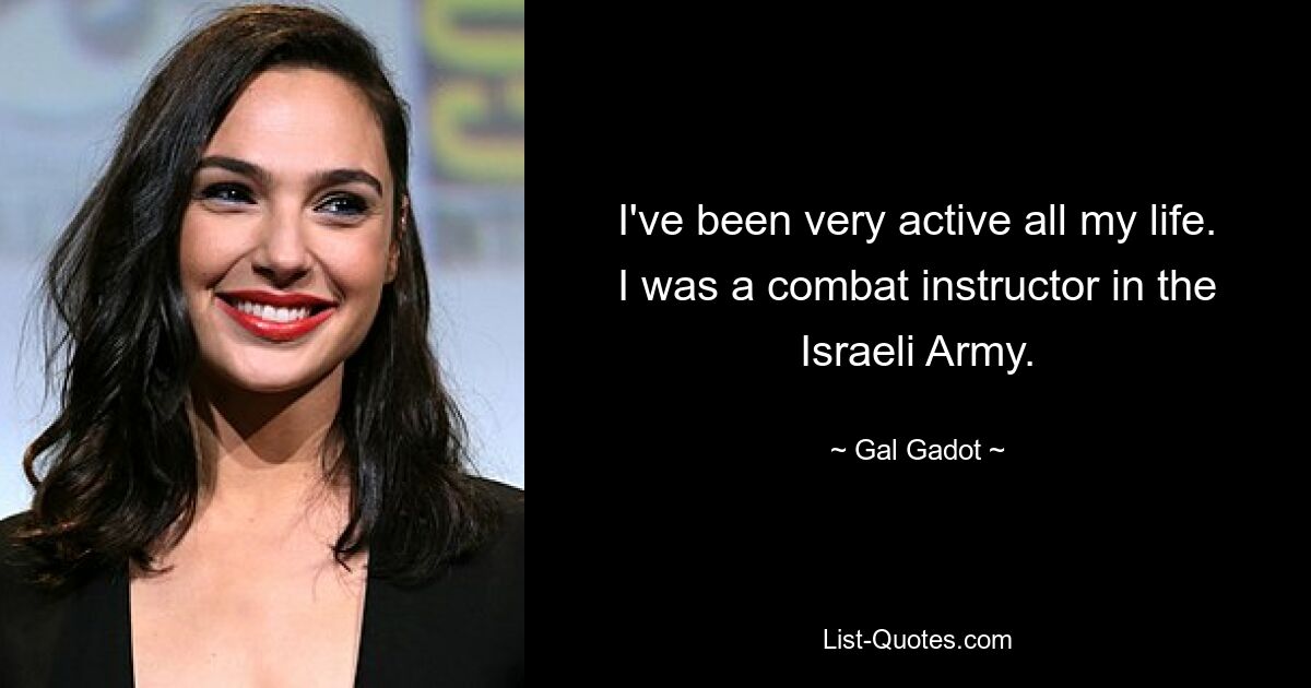 I've been very active all my life. I was a combat instructor in the Israeli Army. — © Gal Gadot