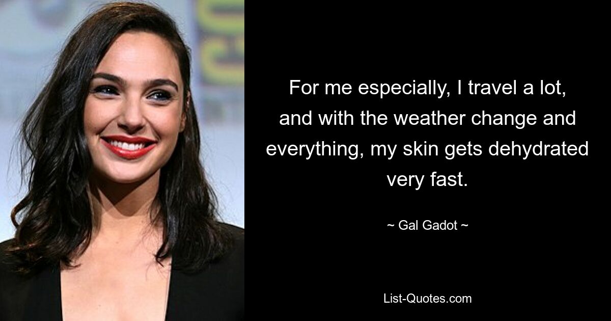 For me especially, I travel a lot, and with the weather change and everything, my skin gets dehydrated very fast. — © Gal Gadot