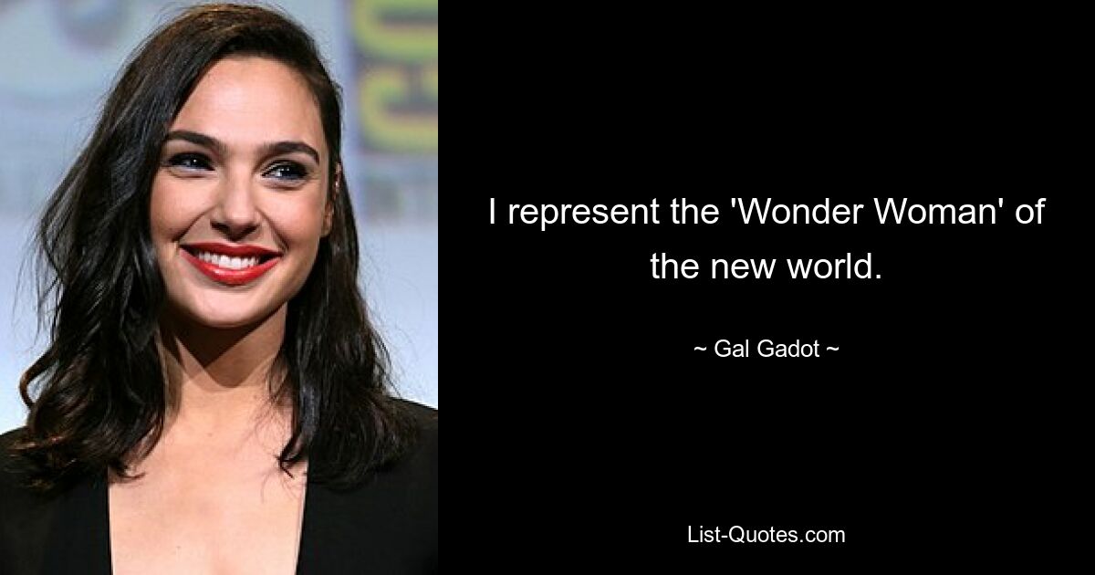 I represent the 'Wonder Woman' of the new world. — © Gal Gadot