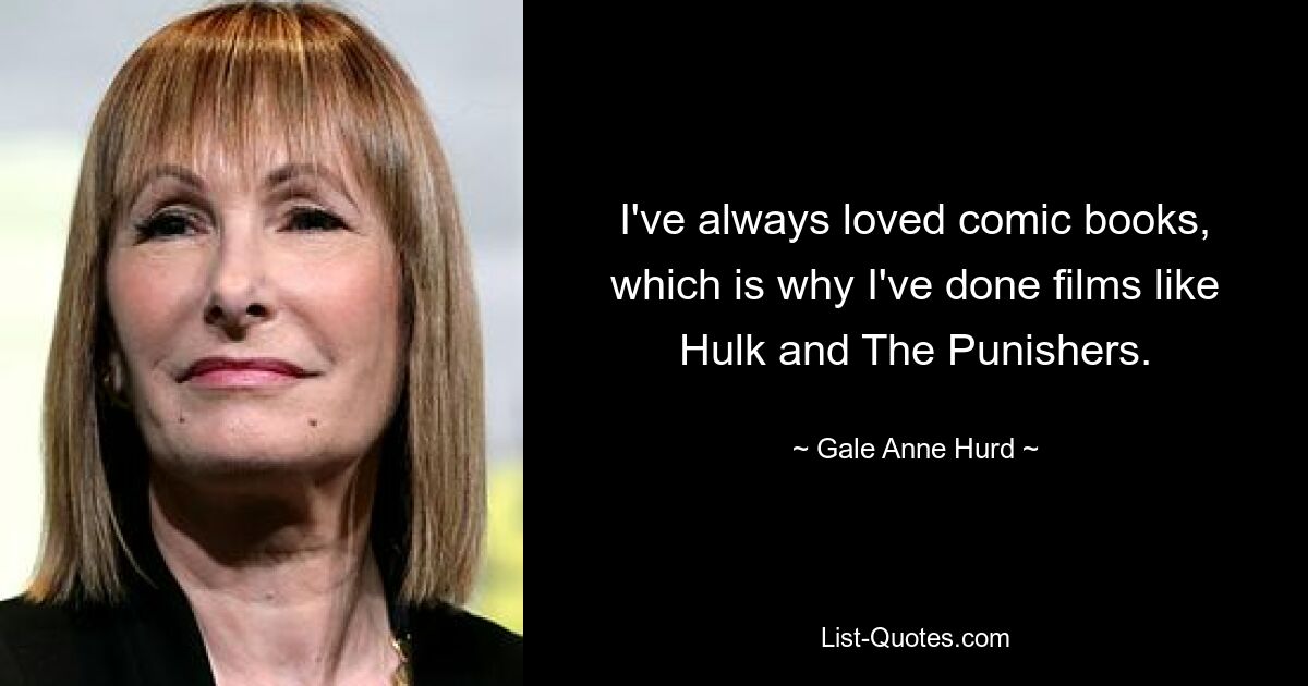 I've always loved comic books, which is why I've done films like Hulk and The Punishers. — © Gale Anne Hurd