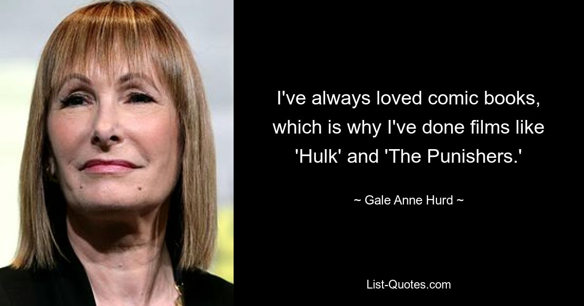 I've always loved comic books, which is why I've done films like 'Hulk' and 'The Punishers.' — © Gale Anne Hurd