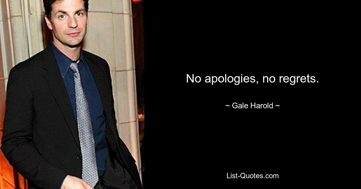 No apologies, no regrets. — © Gale Harold