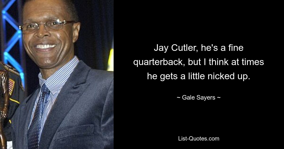 Jay Cutler, er ist ein guter Quarterback, aber ich denke, manchmal wird er ein wenig verärgert. — © Gale Sayers