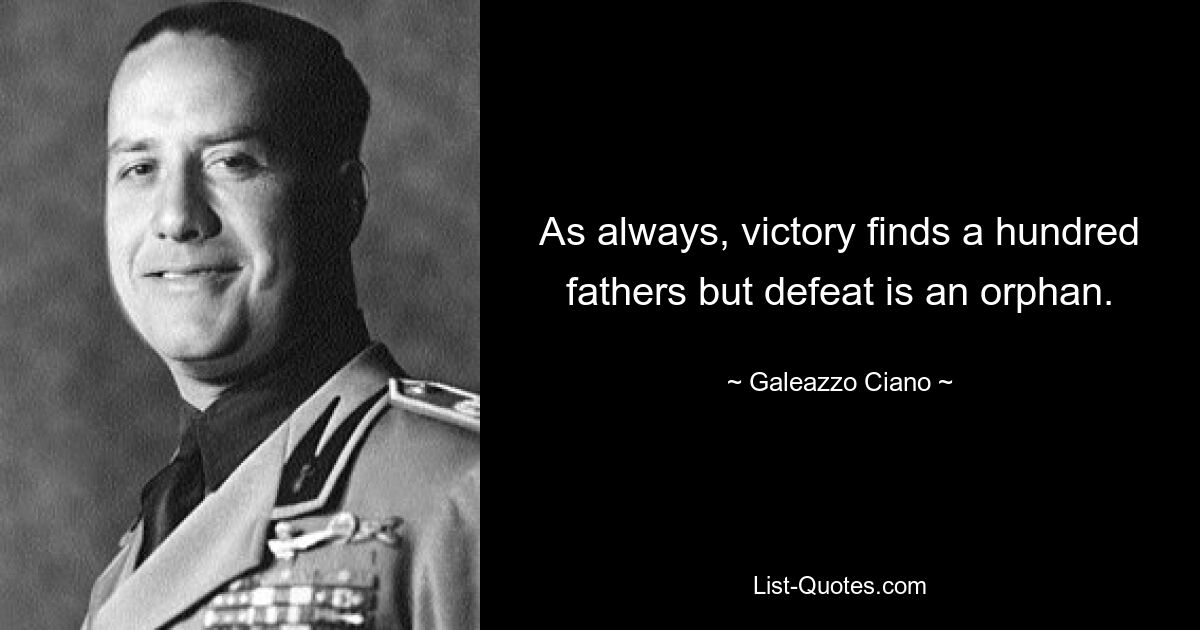 As always, victory finds a hundred fathers but defeat is an orphan. — © Galeazzo Ciano