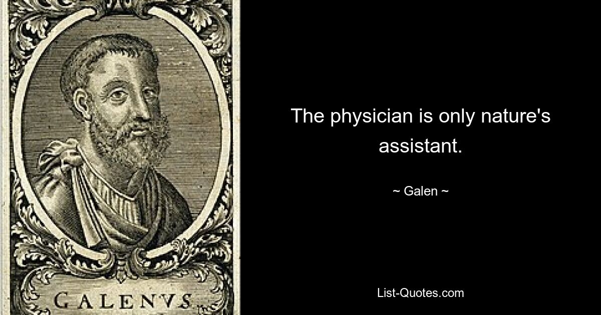 The physician is only nature's assistant. — © Galen