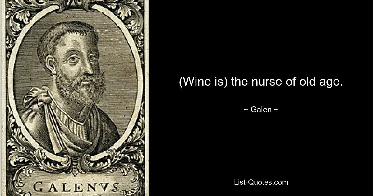 (Wine is) the nurse of old age. — © Galen