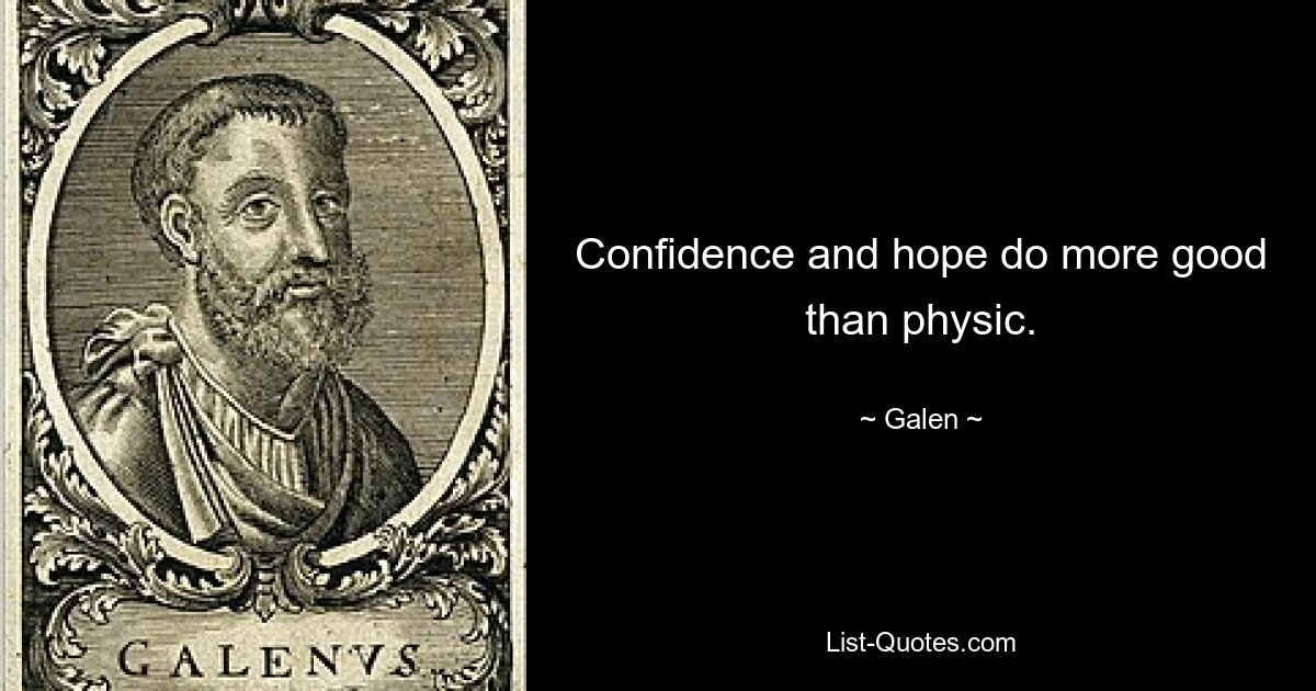 Confidence and hope do more good than physic. — © Galen