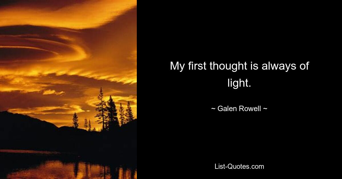 My first thought is always of light. — © Galen Rowell