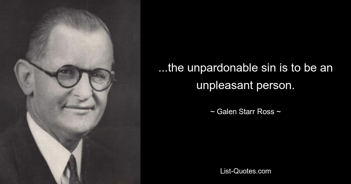 ...the unpardonable sin is to be an unpleasant person. — © Galen Starr Ross