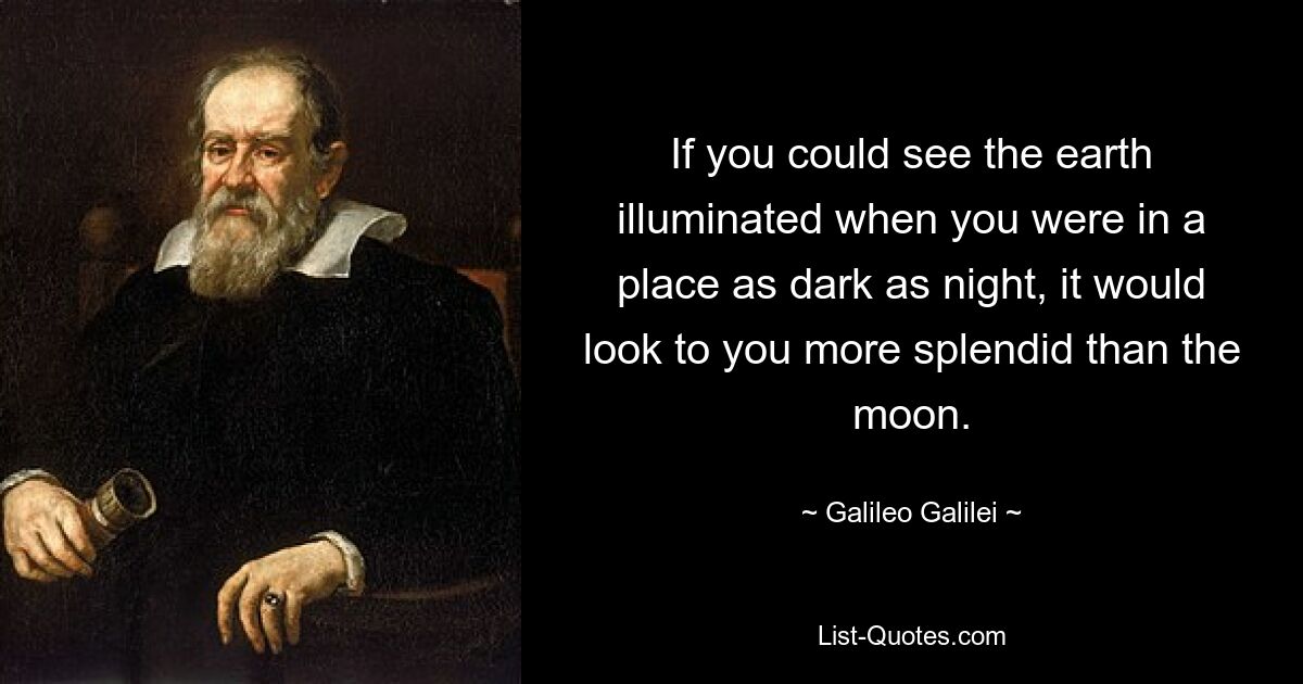 Wenn Sie die Erde erleuchtet sehen könnten, wenn Sie sich an einem Ort befinden, der so dunkel wie die Nacht ist, würde sie für Sie prächtiger aussehen als der Mond. — © Galileo Galilei 