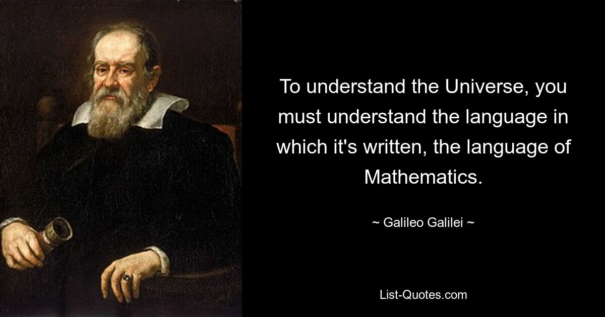 To understand the Universe, you must understand the language in which it's written, the language of Mathematics. — © Galileo Galilei