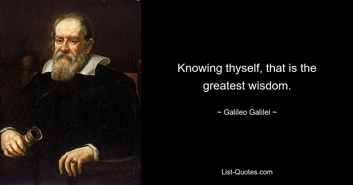 Knowing thyself, that is the greatest wisdom. — © Galileo Galilei