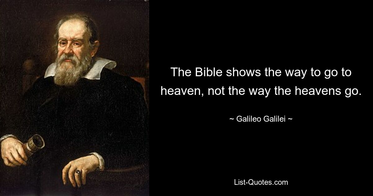 The Bible shows the way to go to heaven, not the way the heavens go. — © Galileo Galilei