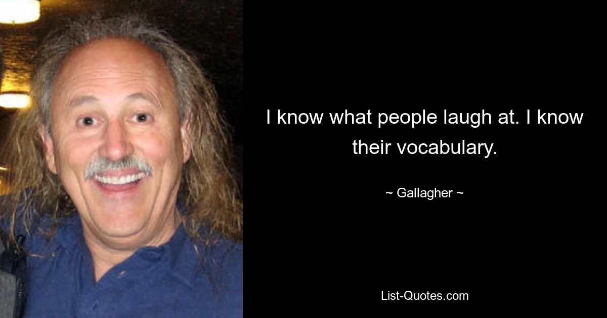 I know what people laugh at. I know their vocabulary. — © Gallagher