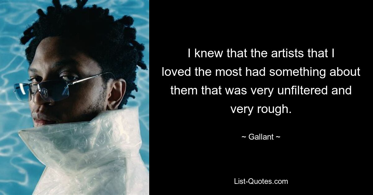 I knew that the artists that I loved the most had something about them that was very unfiltered and very rough. — © Gallant