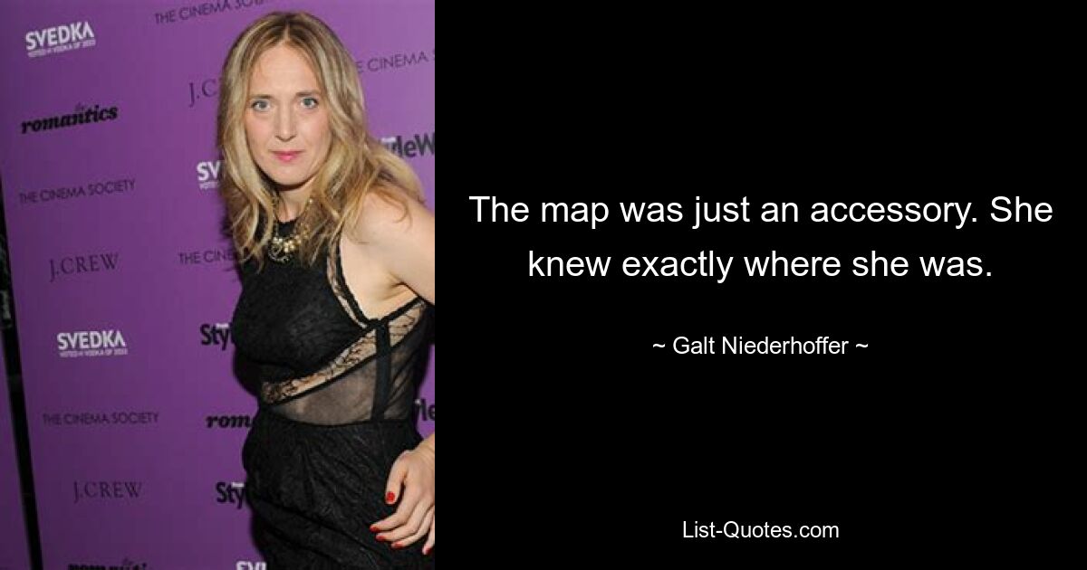 The map was just an accessory. She knew exactly where she was. — © Galt Niederhoffer