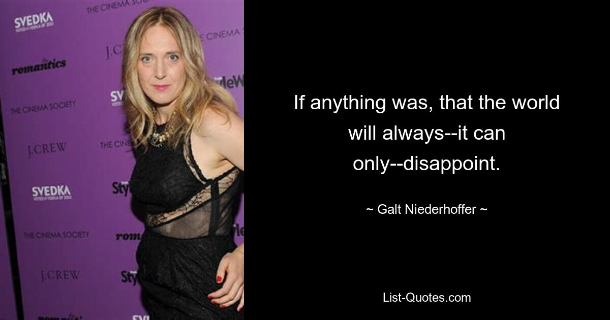 If anything was, that the world will always--it can only--disappoint. — © Galt Niederhoffer