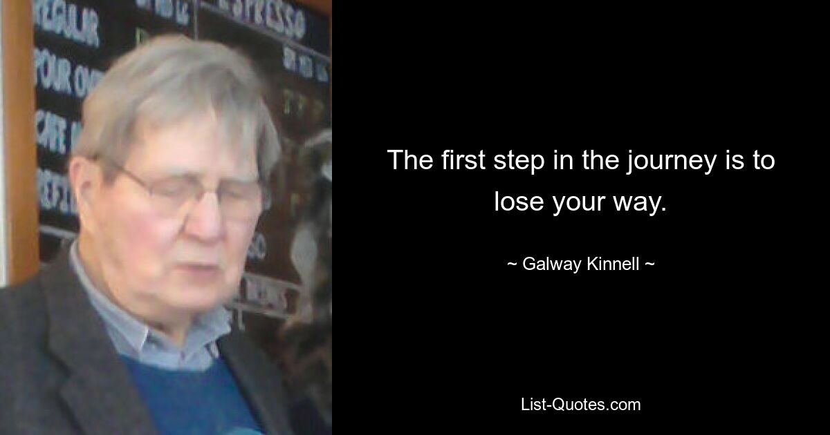 The first step in the journey is to lose your way. — © Galway Kinnell