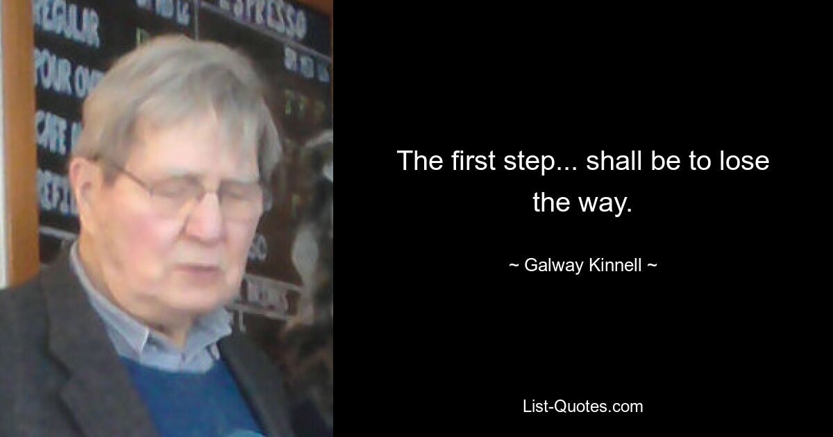 The first step... shall be to lose the way. — © Galway Kinnell