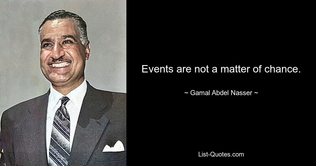 Events are not a matter of chance. — © Gamal Abdel Nasser