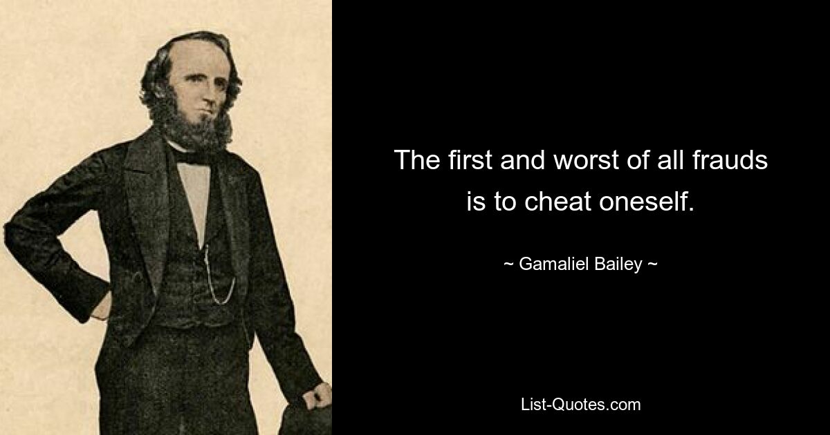 The first and worst of all frauds is to cheat oneself. — © Gamaliel Bailey