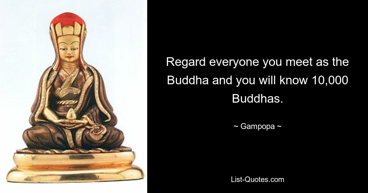 Regard everyone you meet as the Buddha and you will know 10,000 Buddhas. — © Gampopa