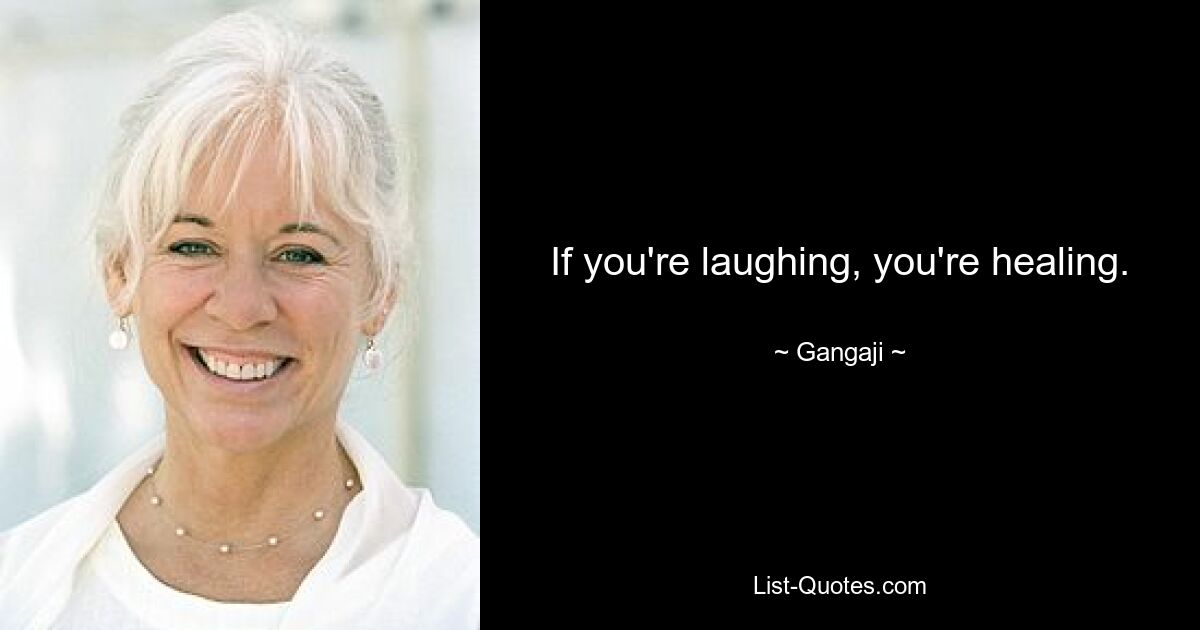 If you're laughing, you're healing. — © Gangaji