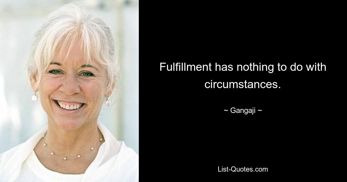 Fulfillment has nothing to do with circumstances. — © Gangaji