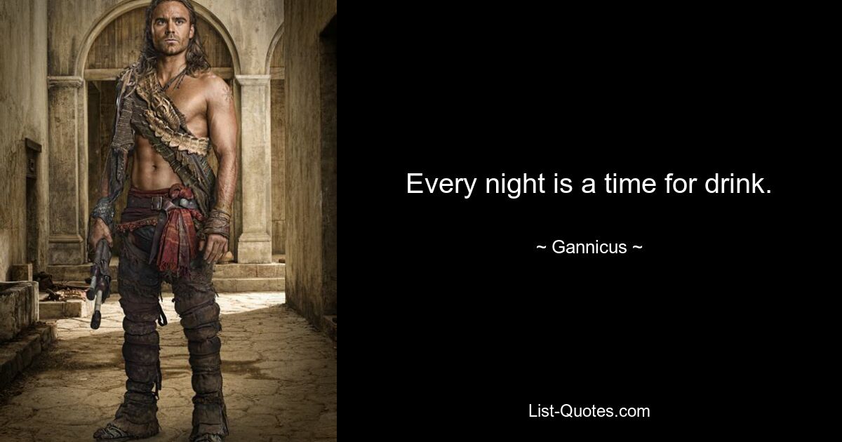 Every night is a time for drink. — © Gannicus