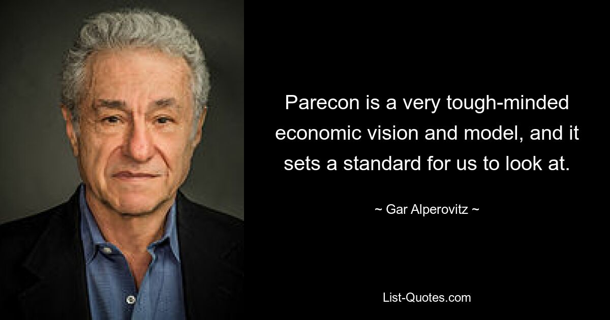 Parecon — это очень жесткое экономическое видение и модель, и она устанавливает для нас стандарт, на который мы должны смотреть. — © Гар Альперовиц 