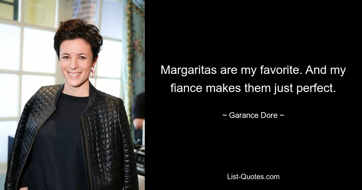 Margaritas are my favorite. And my fiance makes them just perfect. — © Garance Dore