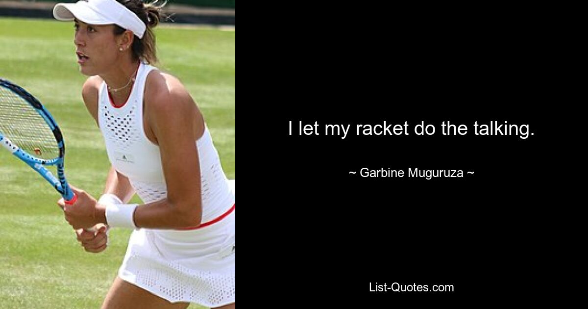 I let my racket do the talking. — © Garbine Muguruza